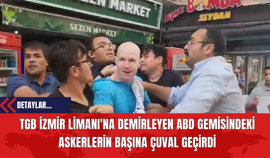 TGB İzmir Limanı'na Demirleyen ABD Gemisindeki Askerlerin Başına Çuval Geçirdi