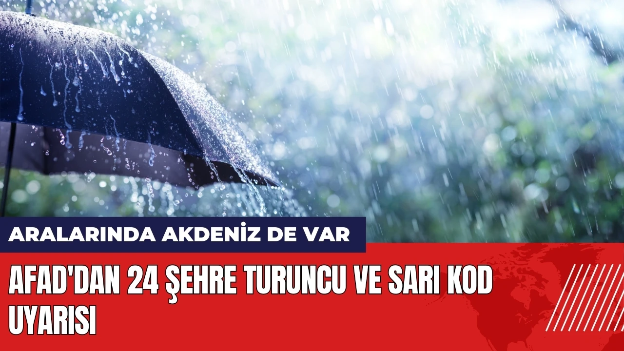 AFAD'dan 24 şehre turuncu ve sarı kod uyarısı