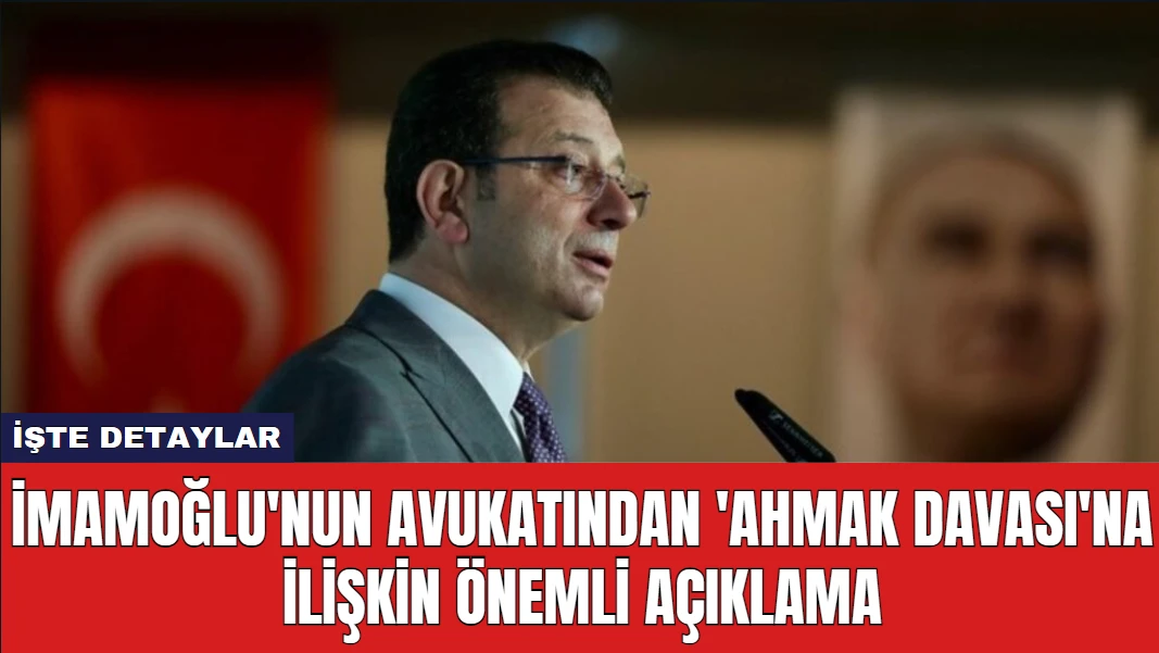 İmamoğlu'nun Avukatından 'Ahmak Davası'na İlişkin Önemli Açıklama