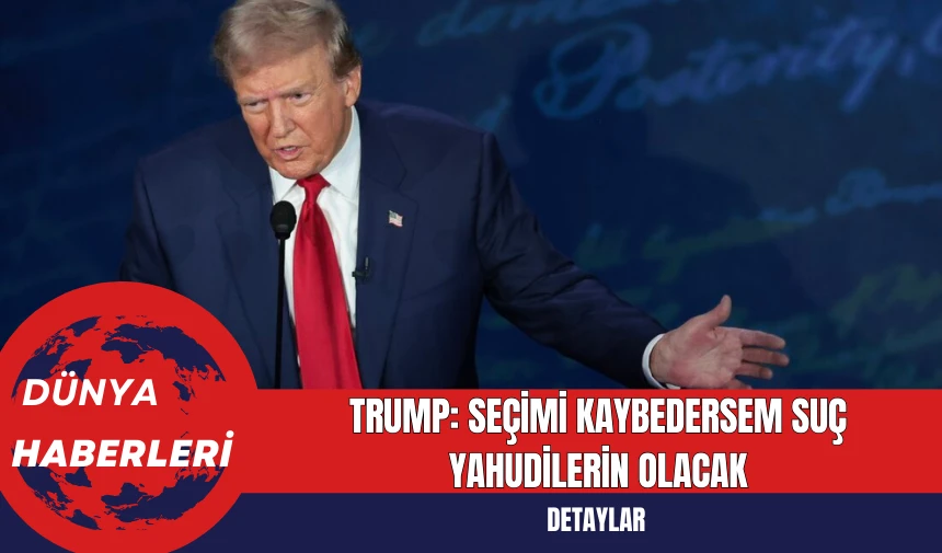 Donald Trump: Seçimi Kaybedersem Suç Yahudilerin Olacak