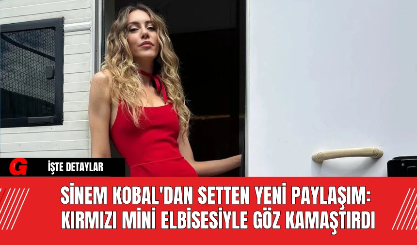 Sinem Kobal'dan Setten Yeni Paylaşım: Kırmızı Mini Elbisesiyle Göz Kamaştırdı