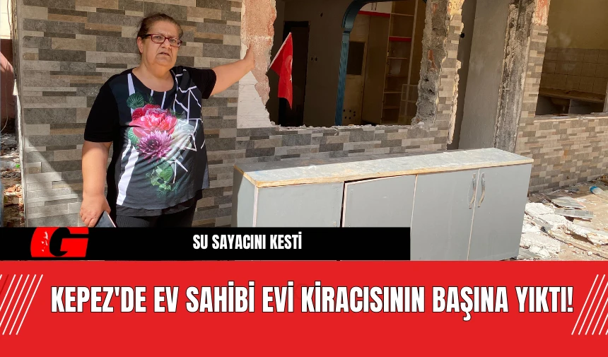 Kepez'de ev sahibi evi kiracısının başına yıktı!