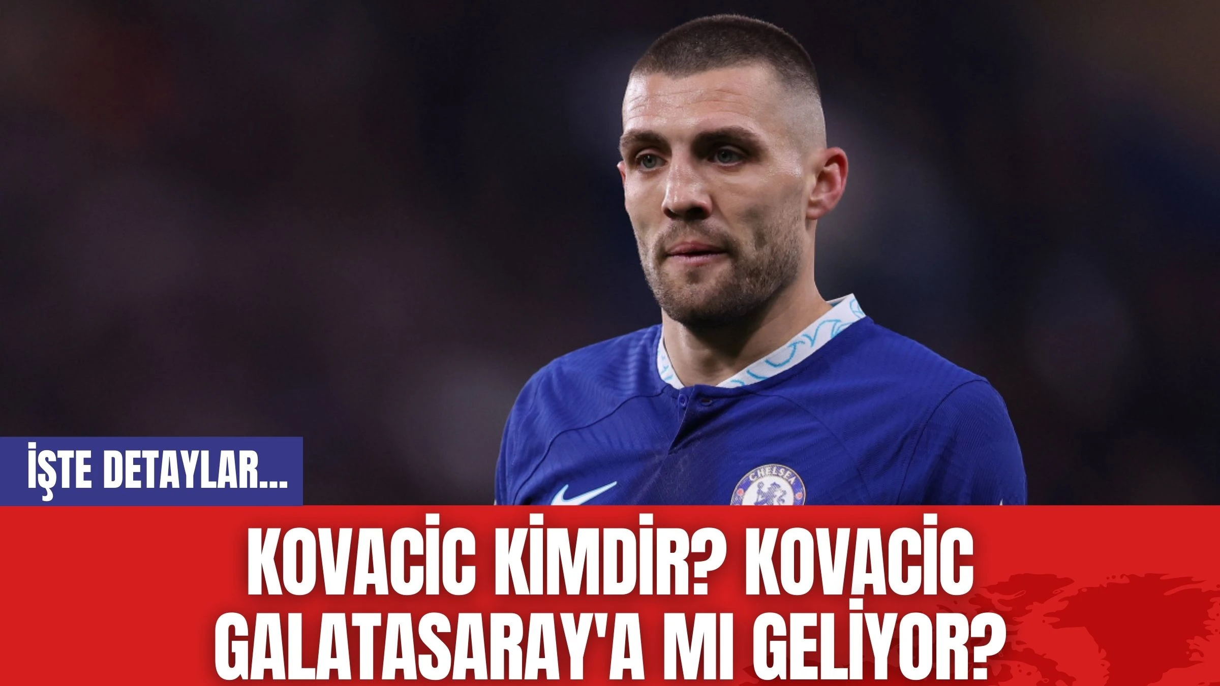 Kovacic Kimdir? Kovacic Galatasaray'a mı Geliyor?