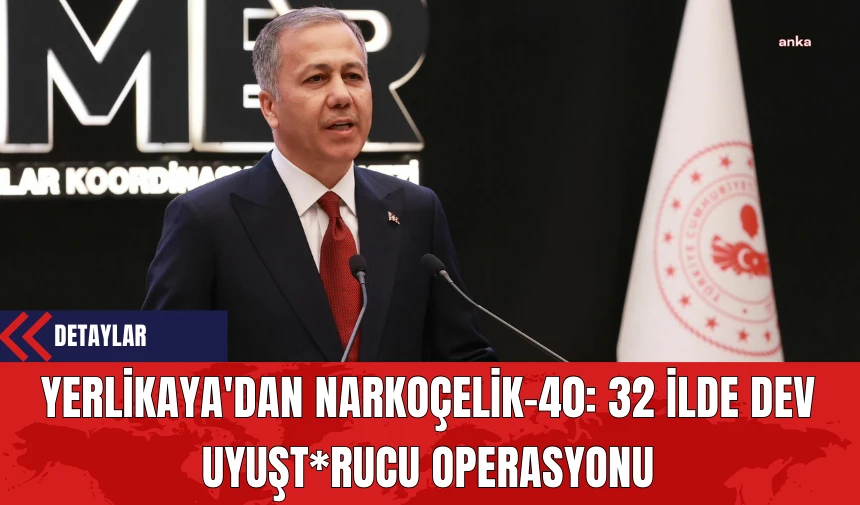 Yerlikaya'dan Narkoçelik-40: 32 İlde Dev Uyuşt*rucu Operasyonu