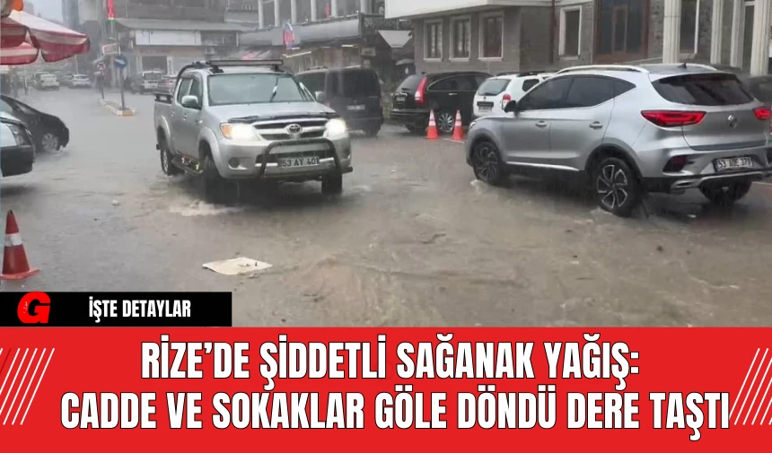 Rize’de Şiddetli Sağanak Yağış: Cadde ve Sokaklar Göle Döndü Dere Taştı