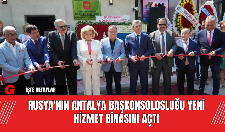 Rusya'nın Antalya Başkonsolosluğu Yeni Hizmet Binasını Açtı