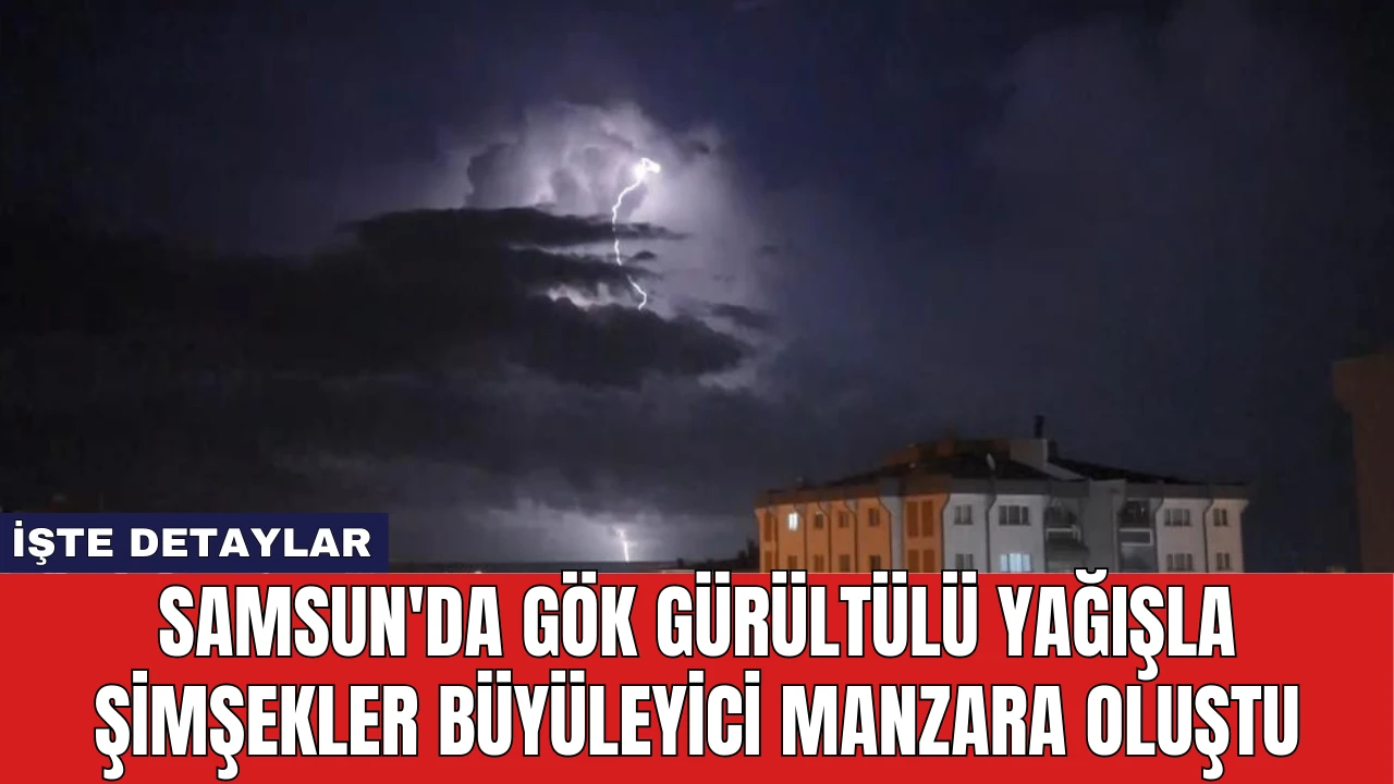 Samsun'da Gök Gürültülü Yağışla Şimşekler Büyüleyici Manzara Oluştu