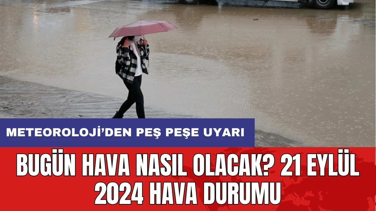 Bugün hava nasıl olacak? 21 Eylül 2024 hava durumu