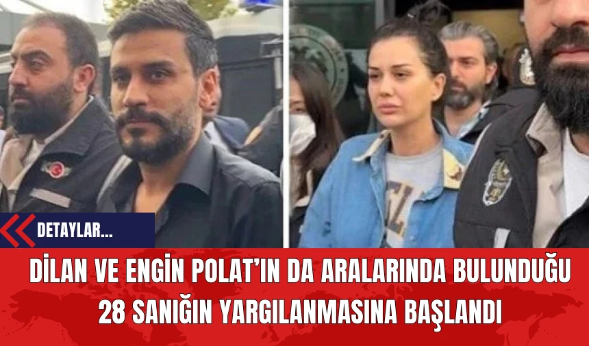 Dilan ve Engin Polat’ın da Aralarında Bulunduğu 28 Sanığın Yargılanmasına Başlandı