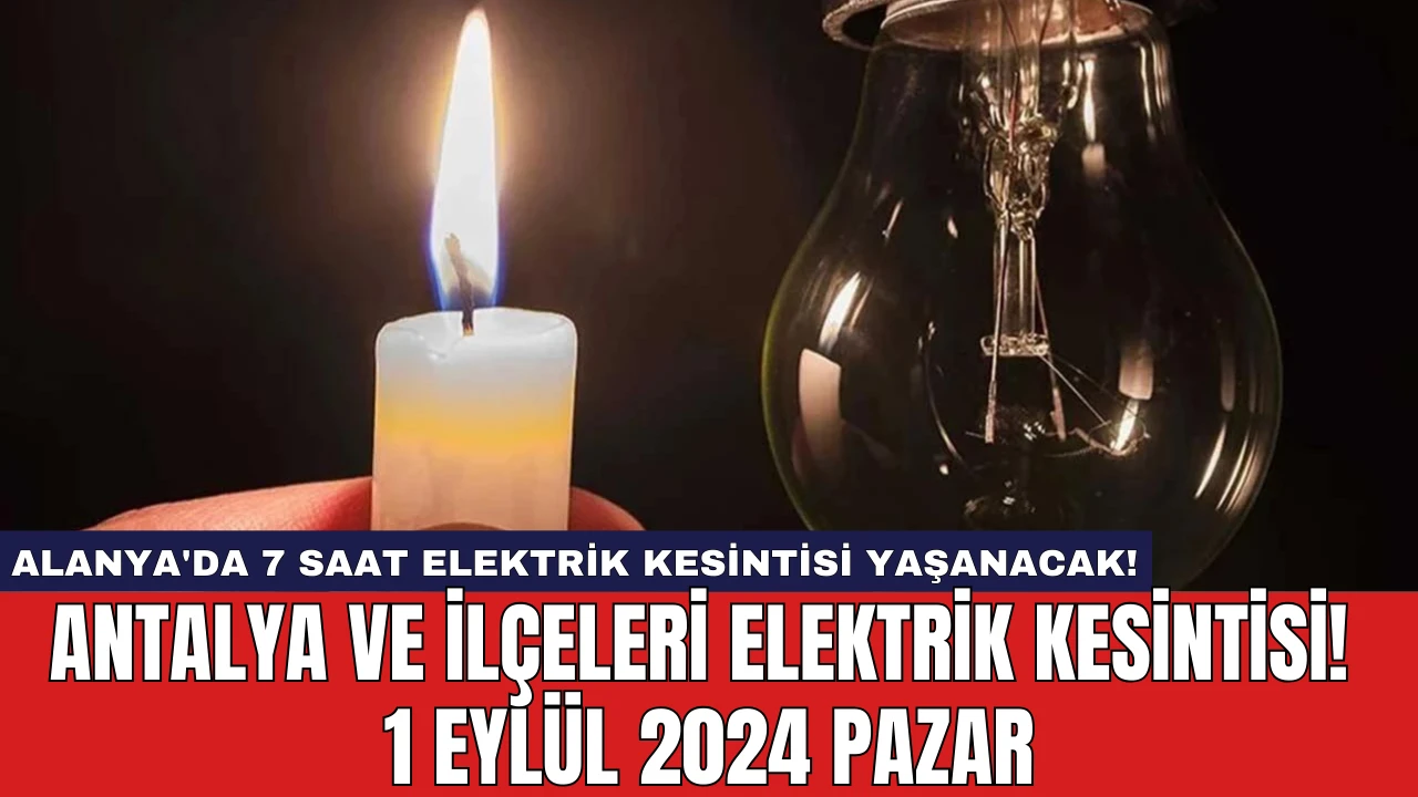 Alanya'da 7 Saat Elektrik Kesintisi Yaşanacak! Antalya ve İlçeleri Elektrik Kesintisi! 1 Eylül 2024 Pazar