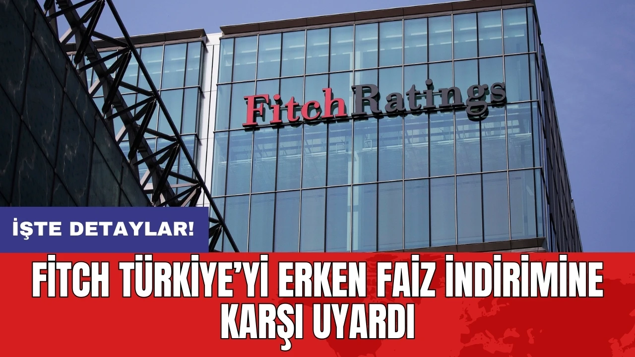 Fitch Türkiye’yi erken faiz indirimine karşı uyardı