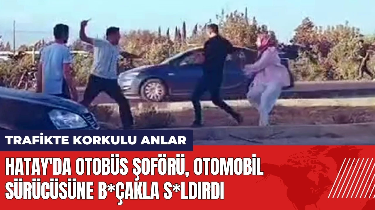 Hatay'da otobüs şoförü otomobil sürücüsüne b*çakla s*ldırdı